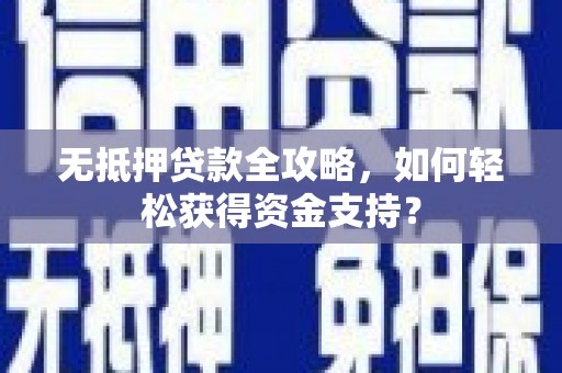 禄丰无抵押贷款全攻略，如何轻松获得资金支持？