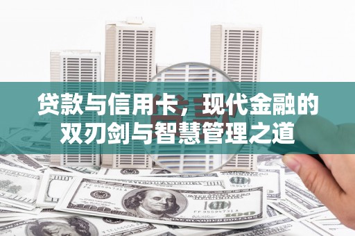 禄丰贷款与信用卡，现代金融的双刃剑与智慧管理之道
