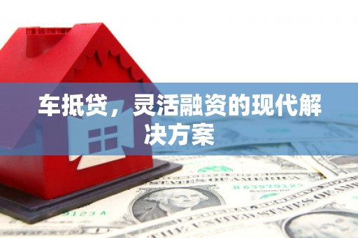 禄丰车抵贷，灵活融资的现代解决方案