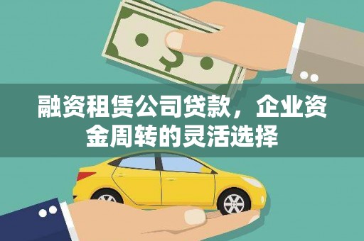 禄丰融资租赁公司贷款，企业资金周转的灵活选择