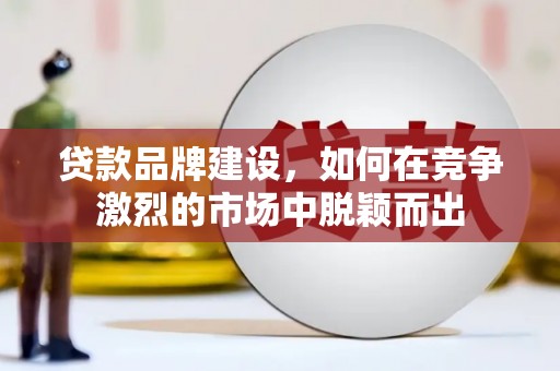 禄丰贷款品牌建设，如何在竞争激烈的市场中脱颖而出