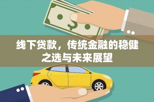 禄丰线下贷款，传统金融的稳健之选与未来展望