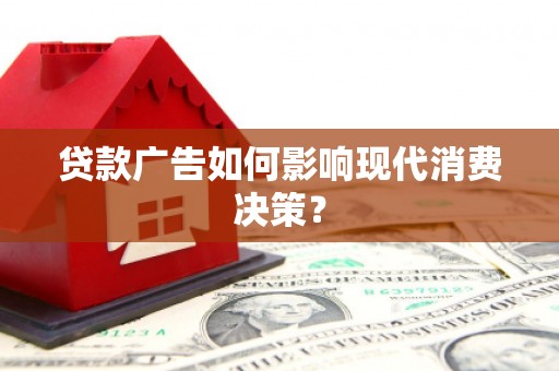 禄丰贷款广告如何影响现代消费决策？