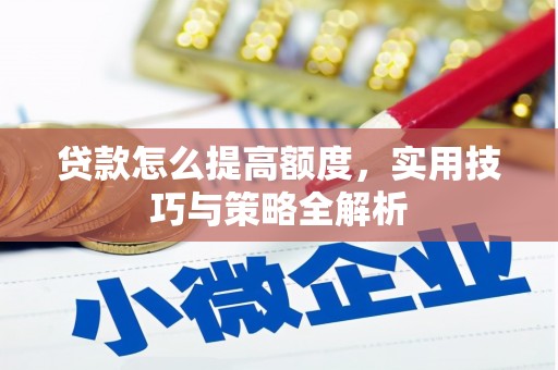 禄丰贷款怎么提高额度，实用技巧与策略全解析