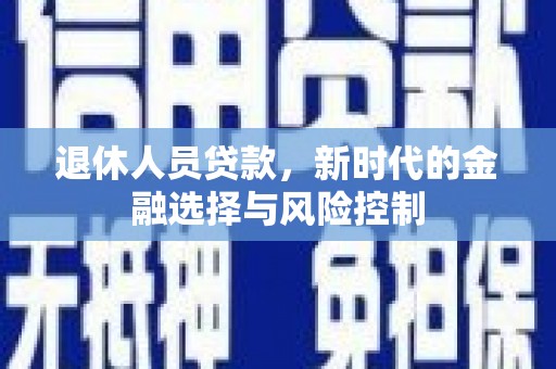禄丰退休人员贷款，新时代的金融选择与风险控制
