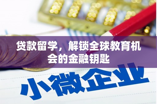 禄丰贷款留学，解锁全球教育机会的金融钥匙