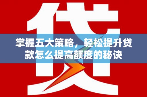 禄丰掌握五大策略，轻松提升贷款怎么提高额度的秘诀