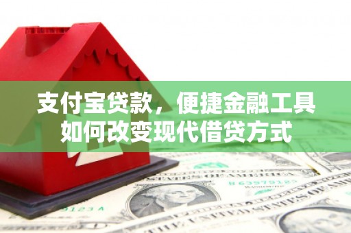 禄丰支付宝贷款，便捷金融工具如何改变现代借贷方式