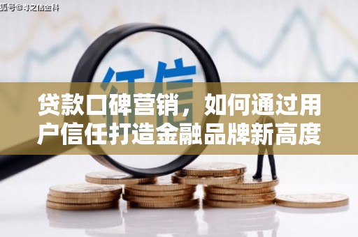 禄丰贷款口碑营销，如何通过用户信任打造金融品牌新高度