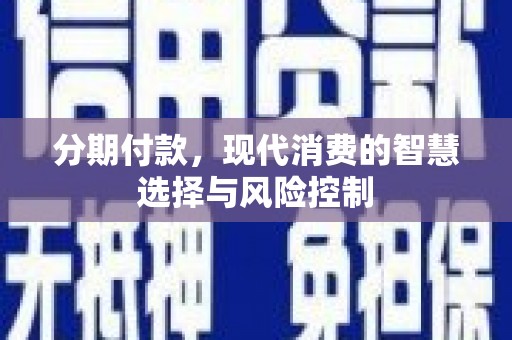 禄丰分期付款，现代消费的智慧选择与风险控制