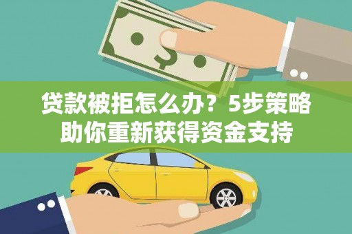 禄丰贷款被拒怎么办？5步策略助你重新获得资金支持