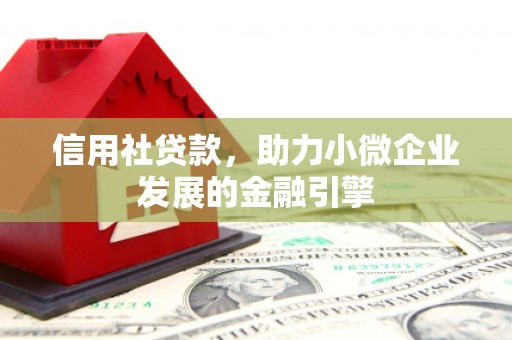 禄丰信用社贷款，助力小微企业发展的金融引擎