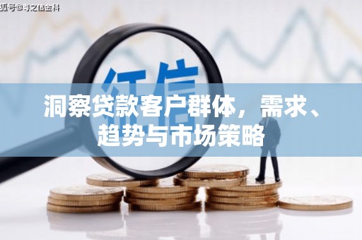 禄丰洞察贷款客户群体，需求、趋势与市场策略