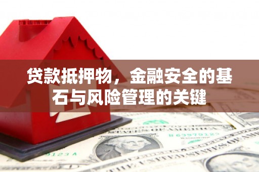 禄丰贷款抵押物，金融安全的基石与风险管理的关键