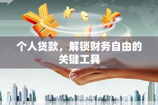 禄丰个人贷款，解锁财务自由的关键工具