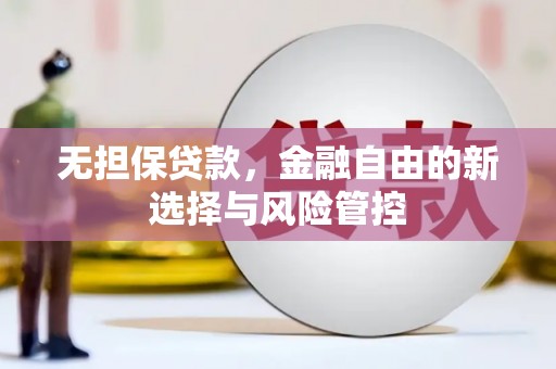 禄丰无担保贷款，金融自由的新选择与风险管控