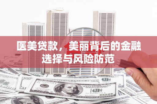 禄丰医美贷款，美丽背后的金融选择与风险防范