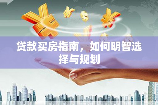 禄丰贷款买房指南，如何明智选择与规划