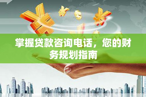 禄丰掌握贷款咨询电话，您的财务规划指南