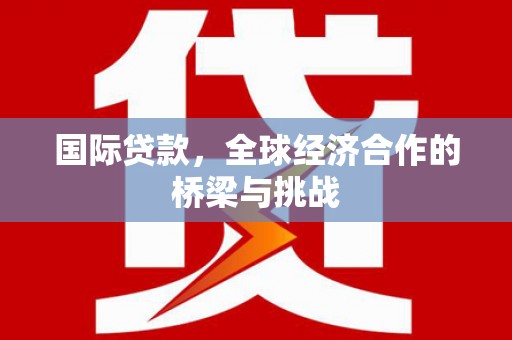 禄丰国际贷款，全球经济合作的桥梁与挑战