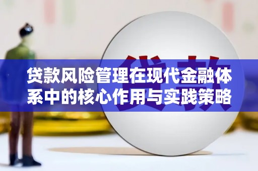 禄丰贷款风险管理在现代金融体系中的核心作用与实践策略