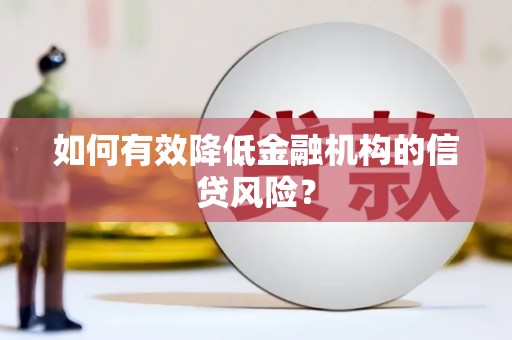 禄丰如何有效降低金融机构的信贷风险？