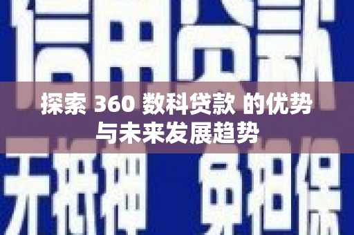 禄丰探索 360 数科贷款 的优势与未来发展趋势