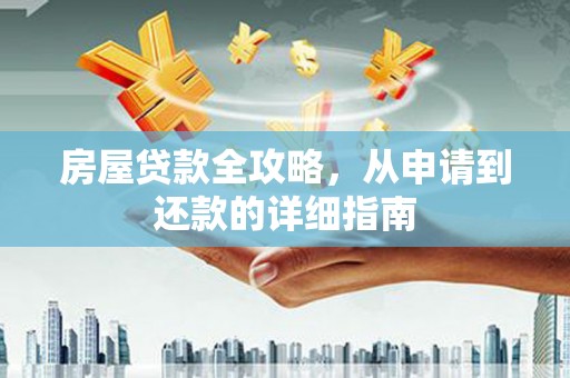 禄丰房屋贷款全攻略，从申请到还款的详细指南