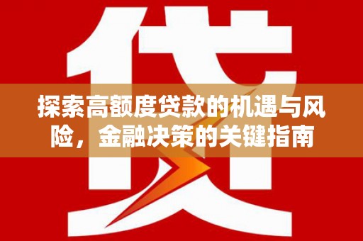 禄丰探索高额度贷款的机遇与风险，金融决策的关键指南