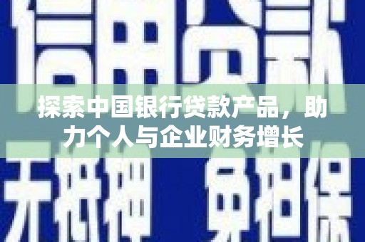 禄丰探索中国银行贷款产品，助力个人与企业财务增长