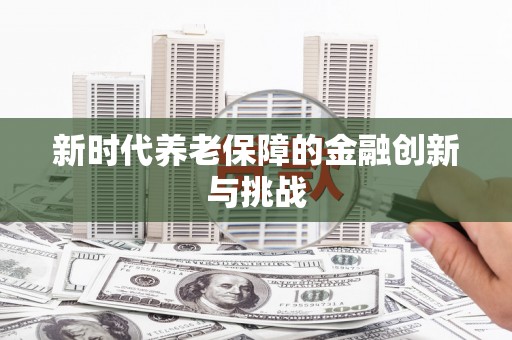 禄丰新时代养老保障的金融创新与挑战
