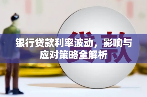 禄丰银行贷款利率波动，影响与应对策略全解析