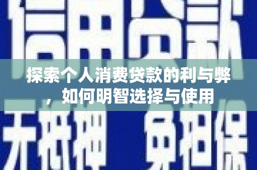 禄丰探索个人消费贷款的利与弊，如何明智选择与使用