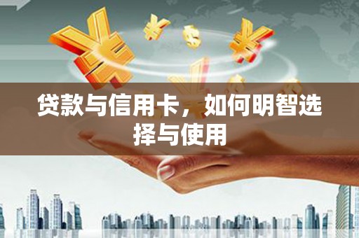 禄丰贷款与信用卡，如何明智选择与使用