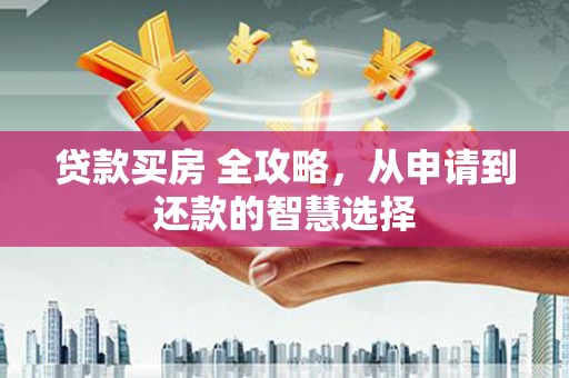 禄丰贷款买房 全攻略，从申请到还款的智慧选择