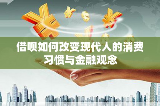 禄丰借呗如何改变现代人的消费习惯与金融观念