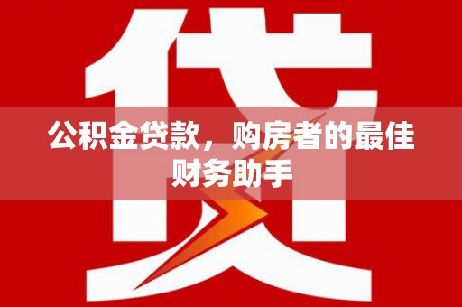禄丰公积金贷款，购房者的最佳财务助手