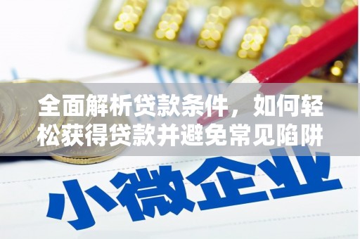 禄丰全面解析贷款条件，如何轻松获得贷款并避免常见陷阱
