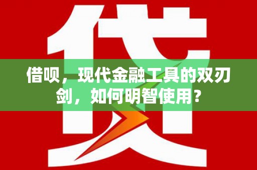 禄丰借呗，现代金融工具的双刃剑，如何明智使用？
