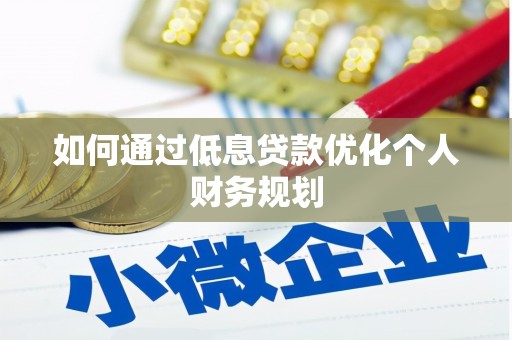 禄丰如何通过低息贷款优化个人财务规划