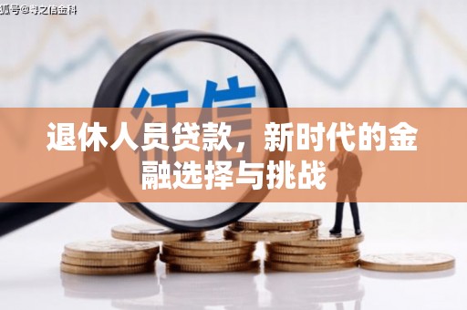 禄丰退休人员贷款，新时代的金融选择与挑战
