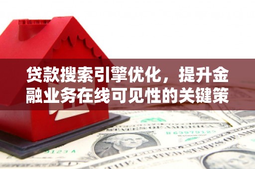 禄丰贷款搜索引擎优化，提升金融业务在线可见性的关键策略