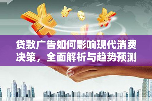 禄丰贷款广告如何影响现代消费决策，全面解析与趋势预测
