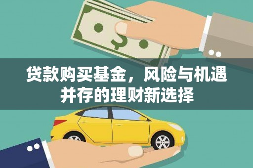禄丰贷款购买基金，风险与机遇并存的理财新选择