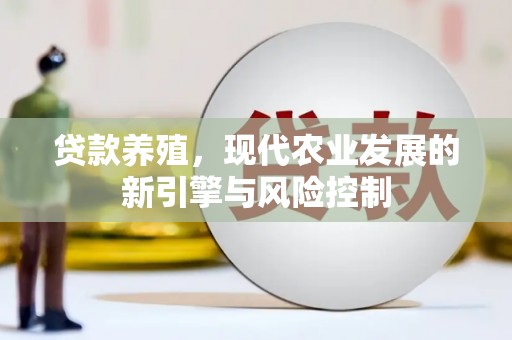 禄丰贷款养殖，现代农业发展的新引擎与风险控制