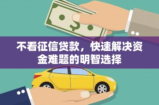 禄丰不看征信贷款，快速解决资金难题的明智选择