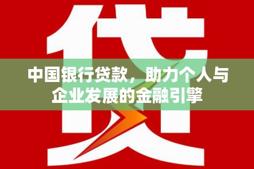 禄丰中国银行贷款，助力个人与企业发展的金融引擎