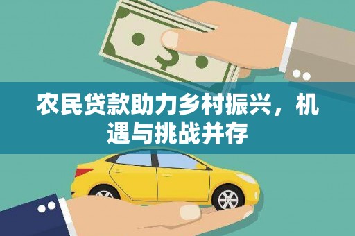 禄丰农民贷款助力乡村振兴，机遇与挑战并存