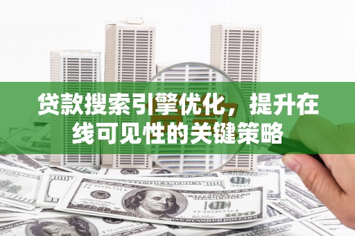 禄丰贷款搜索引擎优化，提升在线可见性的关键策略