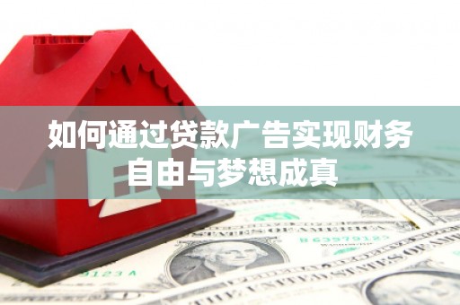禄丰如何通过贷款广告实现财务自由与梦想成真